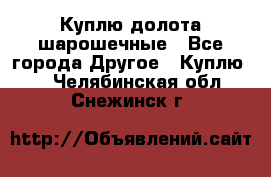 Куплю долота шарошечные - Все города Другое » Куплю   . Челябинская обл.,Снежинск г.